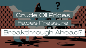 Crude Oil Prices Face Pressure: Breakthrough Ahead?