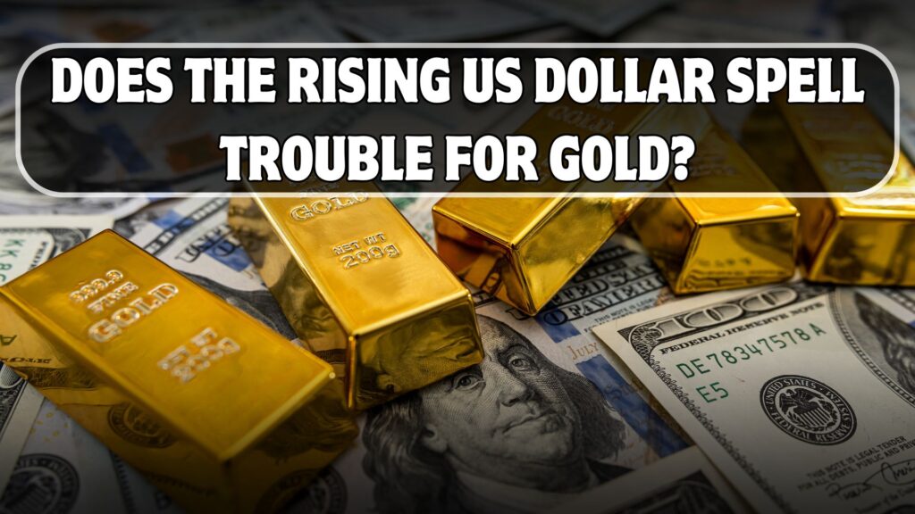 Does the Rising US Dollar Spell Trouble for Gold?