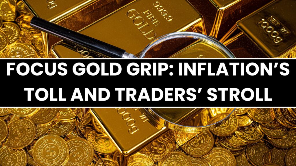 Focus Gold Grip: Inflation’s Toll and Traders’ Stroll