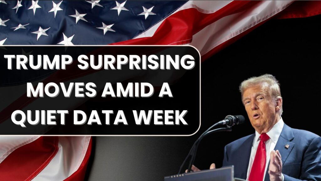 Trump Surprising Moves Amid a Quiet Data Week