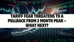 Tariff Fear threatens to a pullback from 2 month peak – What next?