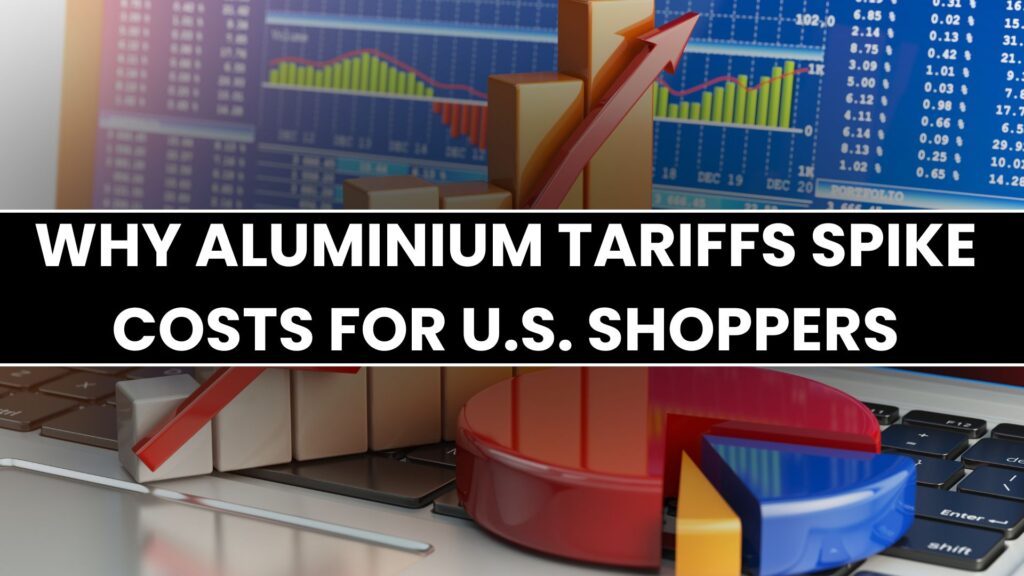 Why Aluminium Tariffs Spike Costs for U.S. Shoppers