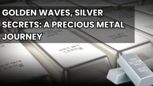 Golden Waves, Silver Secrets: A Precious Metal Journey