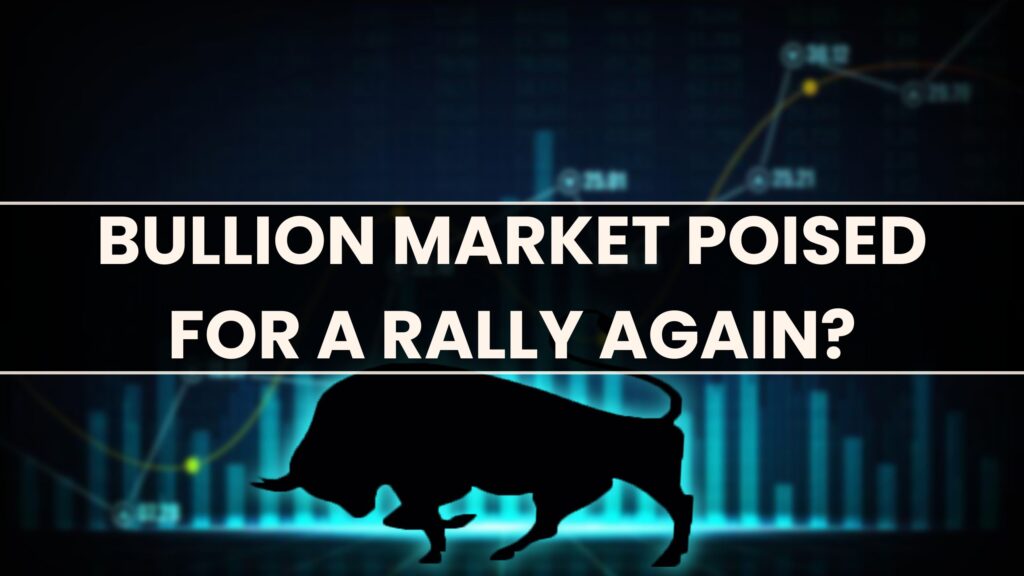 Bullion Market Poised for a Rally again?