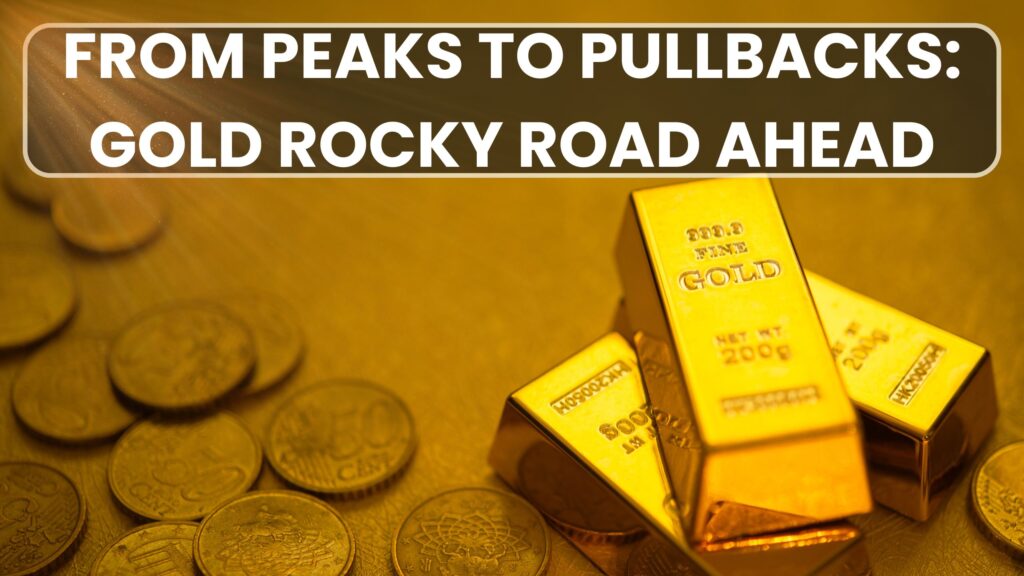 From Peaks to Pullbacks: Gold Rocky Road Ahead