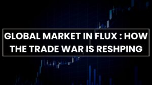 Global Market in Flux : How the Trade War Is Reshping